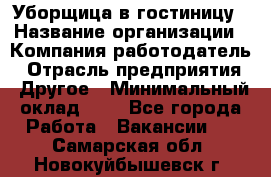 Уборщица в гостиницу › Название организации ­ Компания-работодатель › Отрасль предприятия ­ Другое › Минимальный оклад ­ 1 - Все города Работа » Вакансии   . Самарская обл.,Новокуйбышевск г.